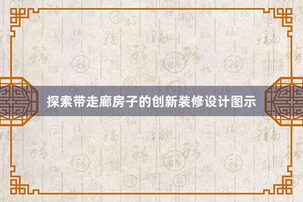 探索带走廊房子的创新装修设计图示